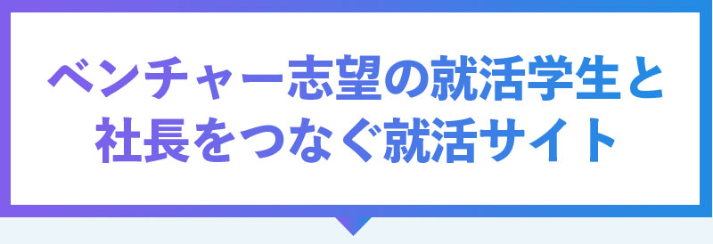 ベンチャー志望の就活学生と 社長をつなぐ就活サイト