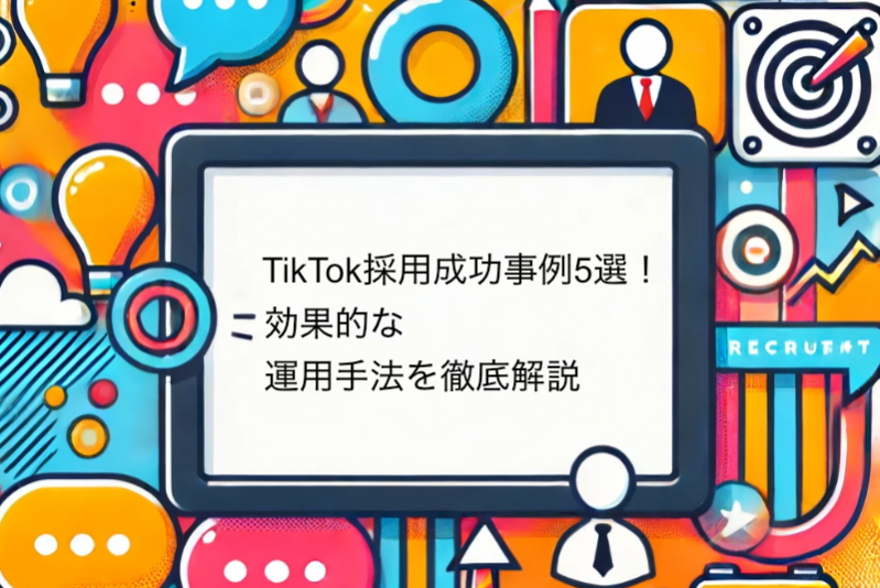 TikTok採用成功事例5選！効果的な運用手法を徹底解説