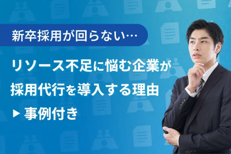 新卒採用が回らない…リソース不足に悩む企業が採用代行を導入する理由【事例付き】