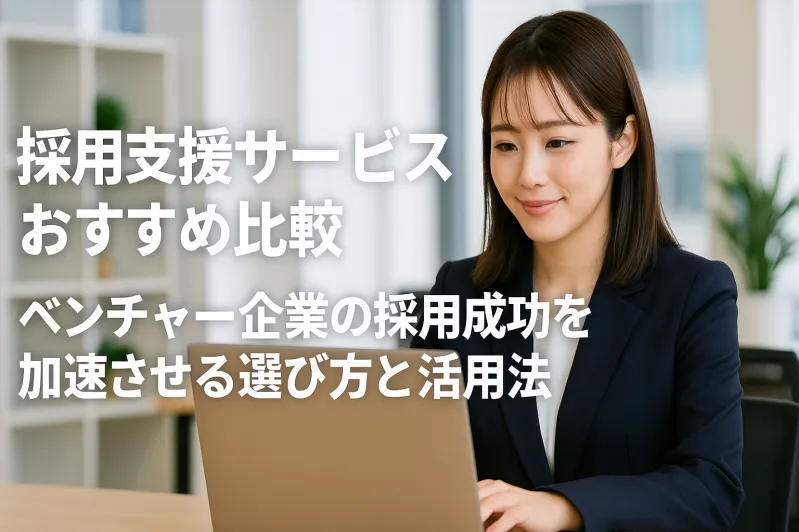 採用支援サービスおすすめ｜比較ベンチャー企業の採用成功を加速させる選び方と活用法