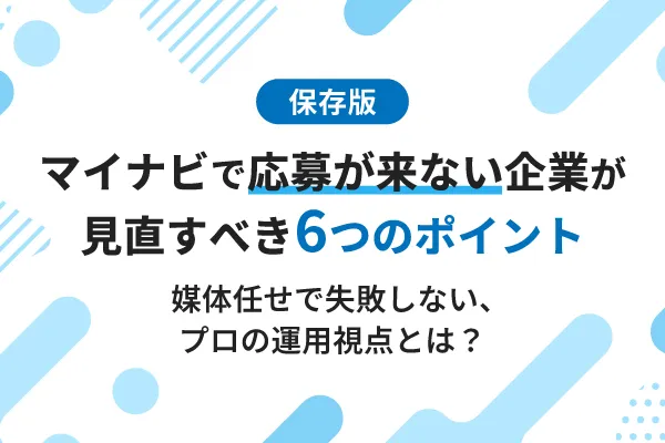 【保存版】マイナビで応募が来ない企業が見直すべき6つのポイント～媒体任せで失敗しないプロの運用視点〜
