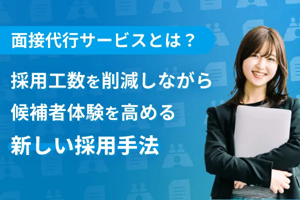 【面接代行サービスとは？】採用工数を削減しながら候補者体験を高める新しい採用手法