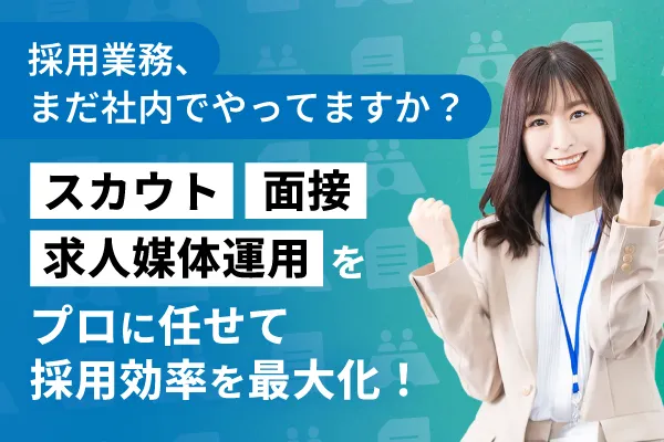 採用業務、まだ全部社内でやってますか？スカウト・面接・求人媒体運用をプロに任せて採用効率を最大化！